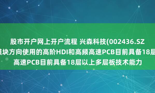 股市开户网上开户流程 兴森科技(002436.SZ)：在AI服务器和光模块方向使用的高阶HDI和高频高速PCB目前具备18层以上多层板技术能力
