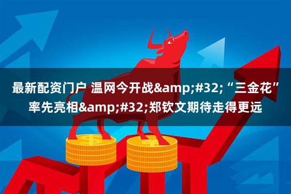 最新配资门户 温网今开战&#32;“三金花”率先亮相&#32;郑钦文期待走得更远