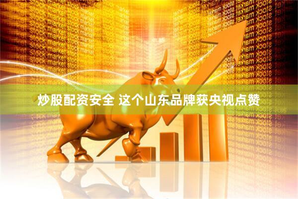 炒股配资安全 这个山东品牌获央视点赞