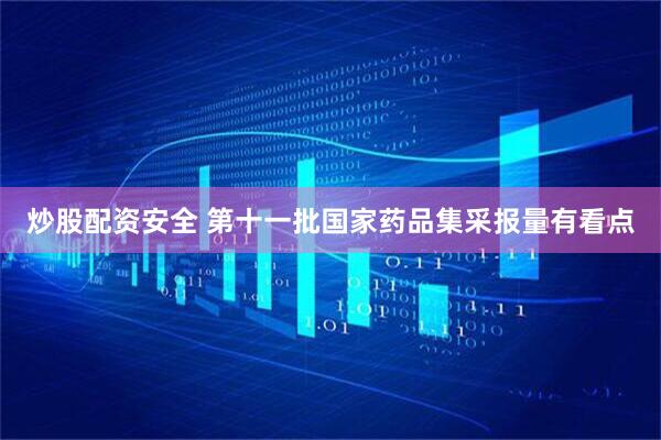 炒股配资安全 第十一批国家药品集采报量有看点