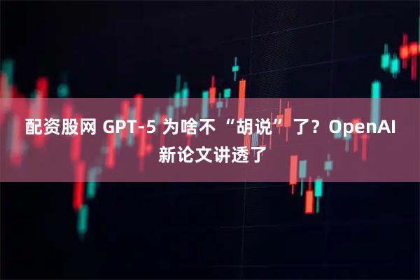 配资股网 GPT-5 为啥不 “胡说” 了？OpenAI 新论文讲透了