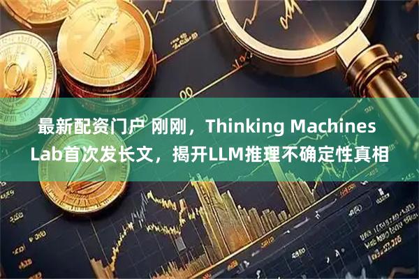 最新配资门户 刚刚，Thinking Machines Lab首次发长文，揭开LLM推理不确定性真相