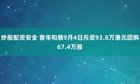 炒股配资安全 普华和顺9月4日斥资93.8万港元回购67.4万股